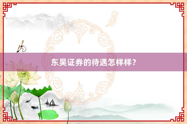 东吴证券的待遇怎样样？
