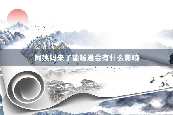 阿姨妈来了能畅通会有什么影响