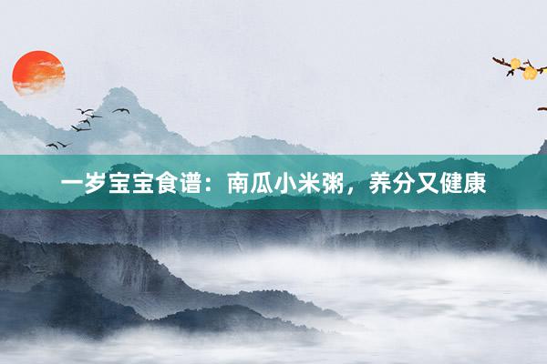 一岁宝宝食谱：南瓜小米粥，养分又健康