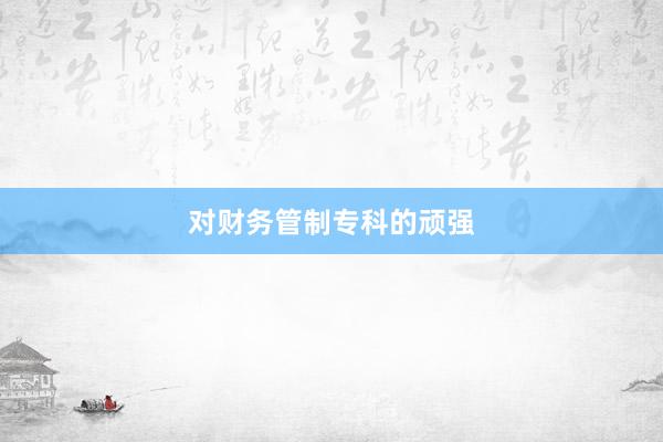 对财务管制专科的顽强
